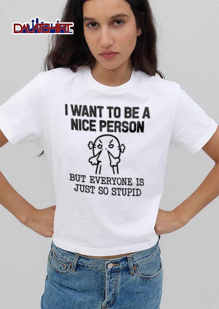 I Want To Be A Nice Person But Everyone Is Just So Stupid shirt