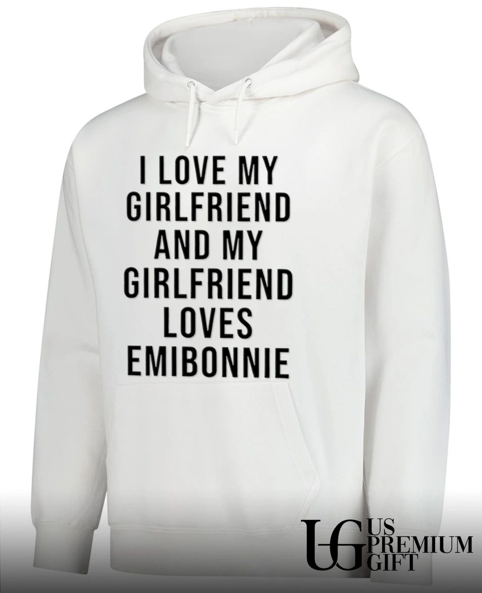 I love my girlfriend and my girl friend loves emibonnie shirt