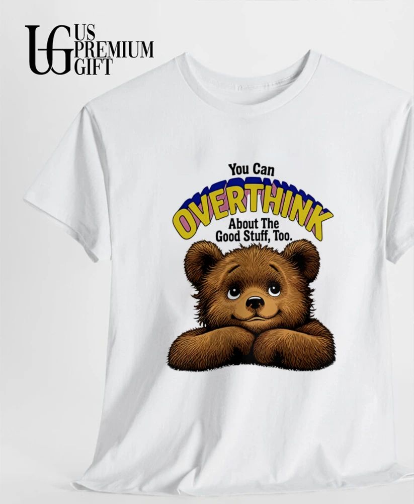 Teddy Bear you can overthink about the good stuff too shirt