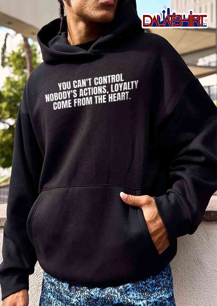You Cant Control Nobodys Actions Loyalty Come From The Heart shirt