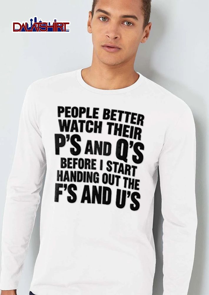 People Better Watch Their Ps And Qs Before I Start Handing Out The Fs And U’s shirt