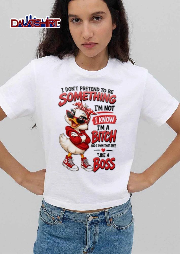 I Dont Pretend To Be Something Im Not I Know Im A Bitch And I shirt