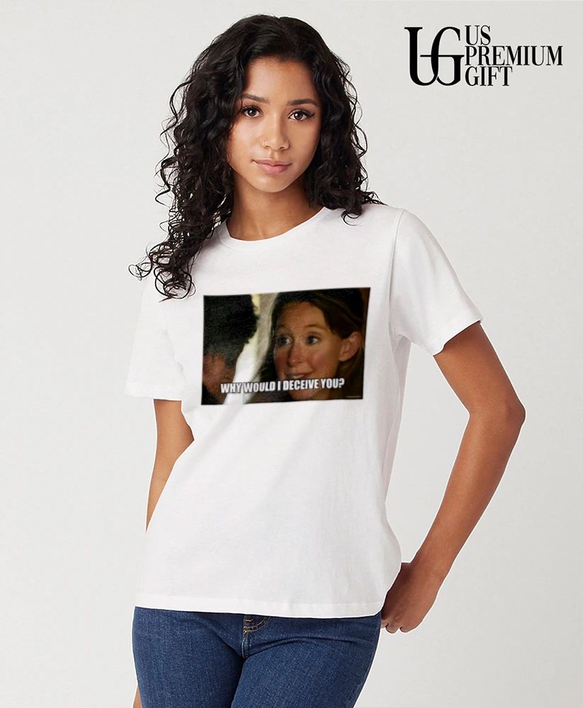 Why would I deceive you meme shirt