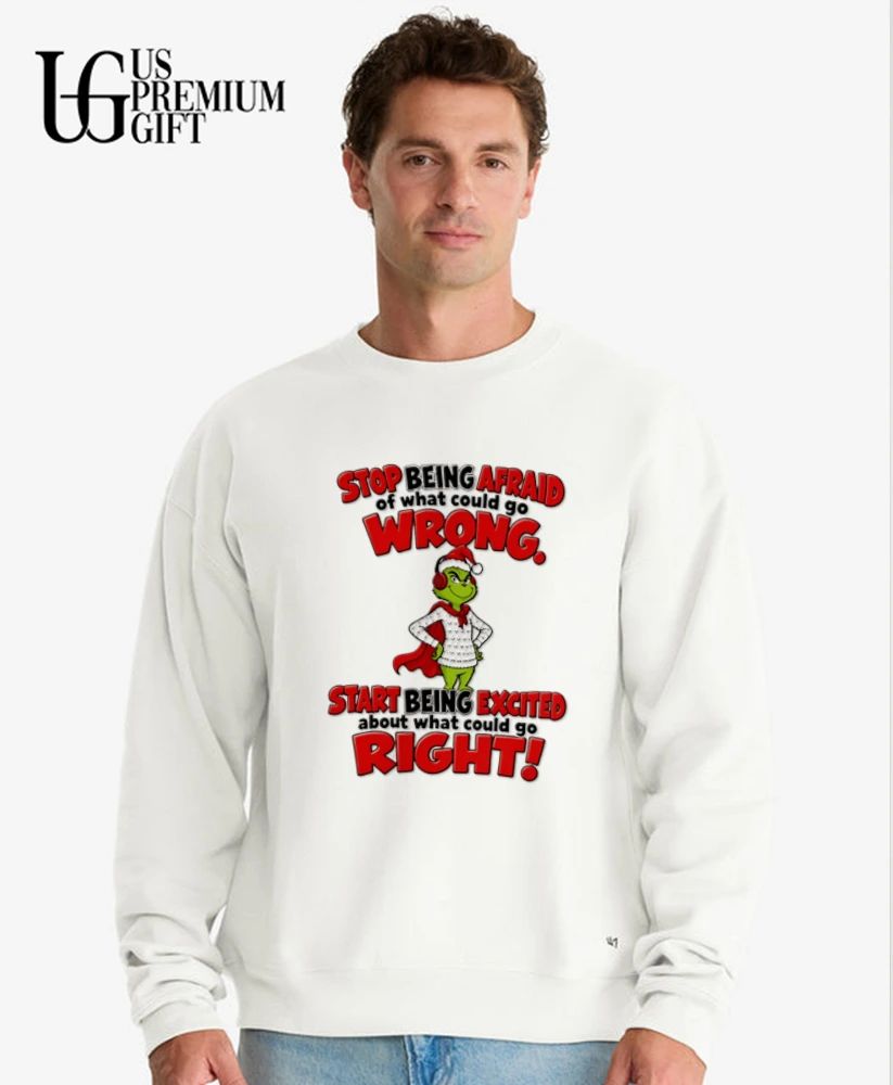 Grinch stop being afraid of what could go wrong start being excited what could go right shirt