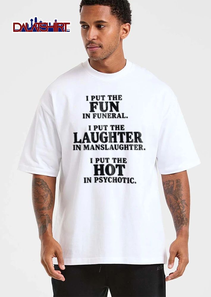 I Put The Fun In Funeral I Put The Laughter In Manslaughter I Put The shirt