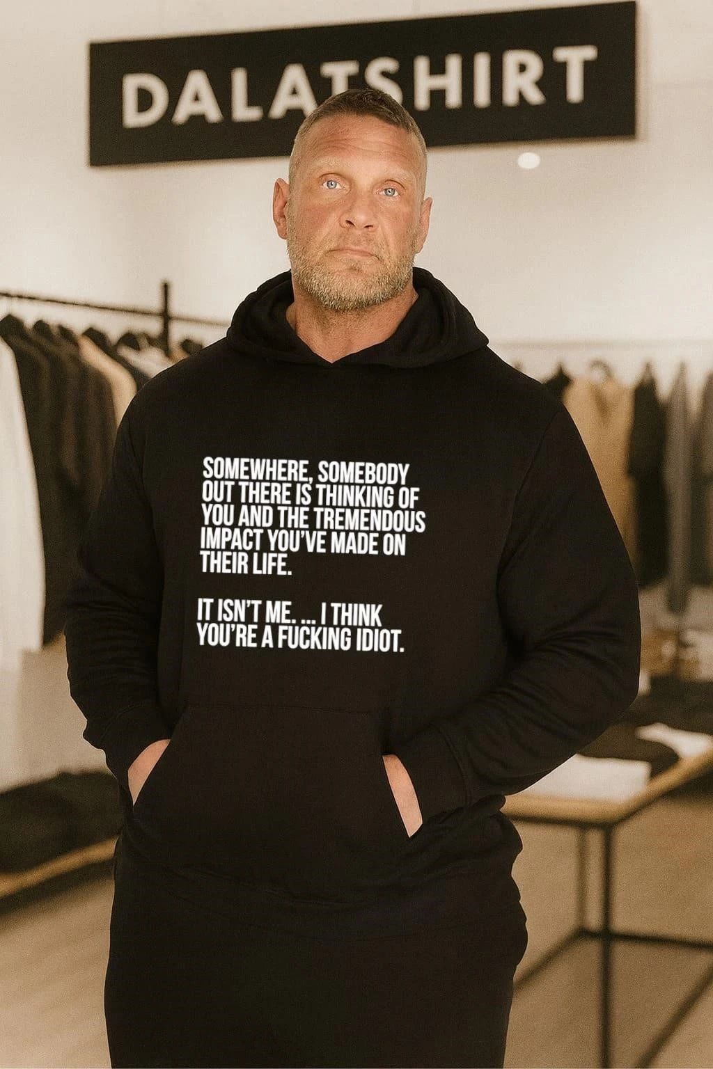 Somewhere somebody out there is thinking of you and the tremendous impact you’ve made on their life it isn’t me I think you’re a fucking idiot shirt