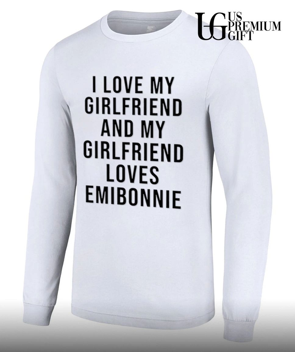 I love my girlfriend and my girl friend loves emibonnie shirt