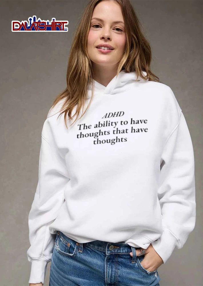 ADHD The ability to have thoughts that have thoughts shirt
