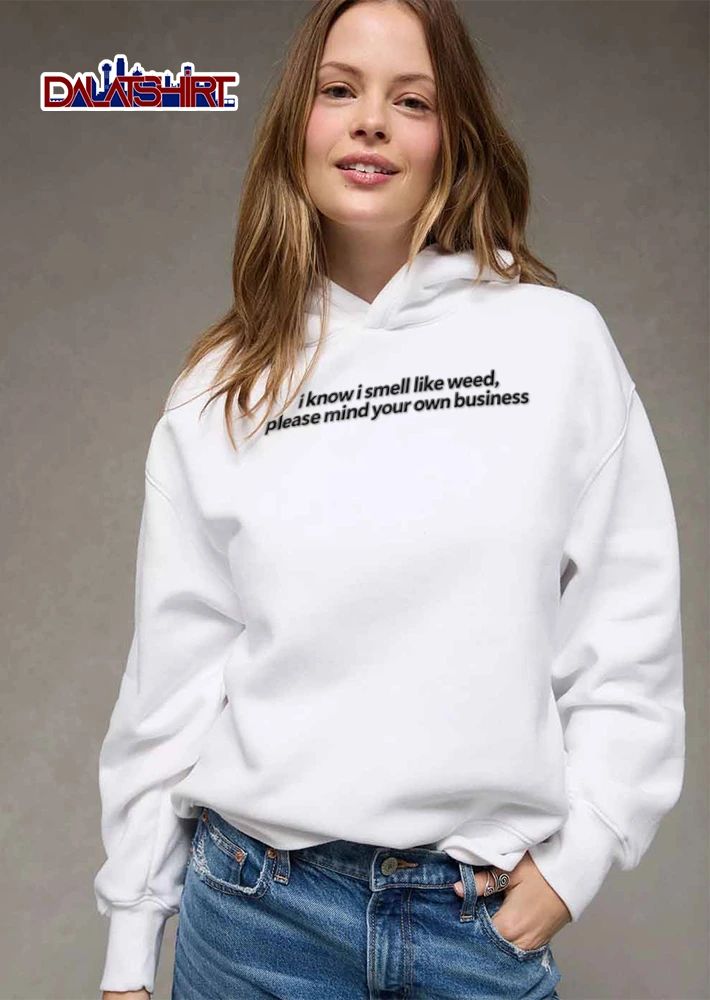 I Know I Smell Like Weed Please Mind Your Own Business shirt