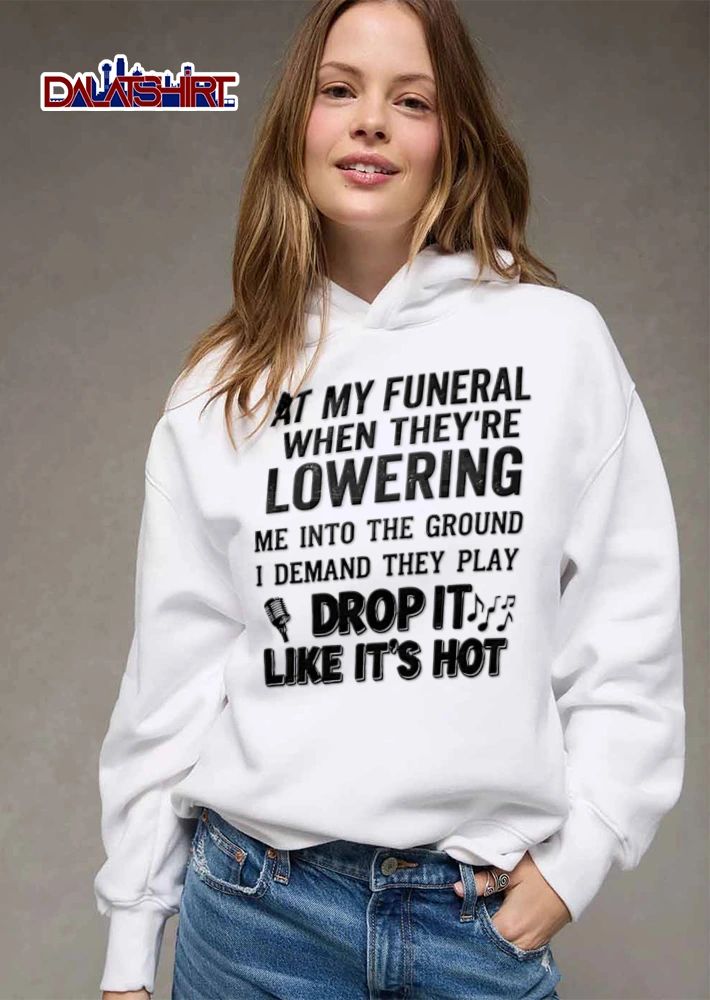 At My Funeral When They Are Lowering Me Into The Ground I Demand They Play Drop It Like Its Hot shirt