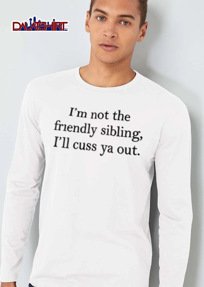 I Am Not The Friendly Sibling I Will Cuss Ya Out shirt