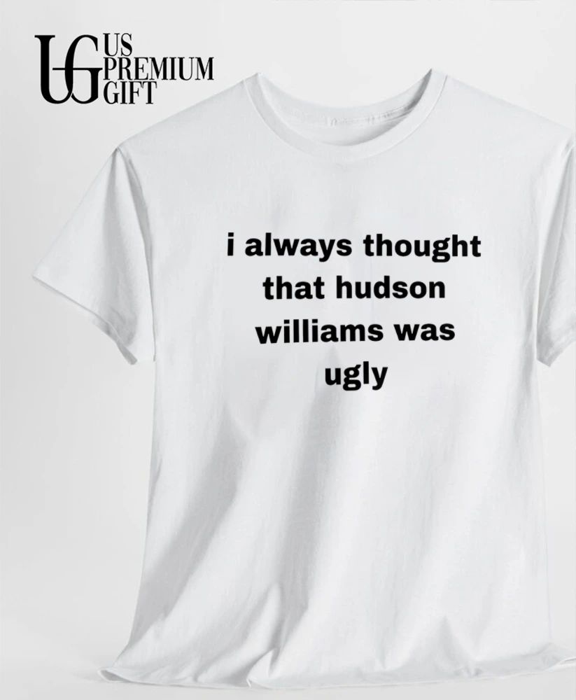I always thought that hudson williams was ugly shirt