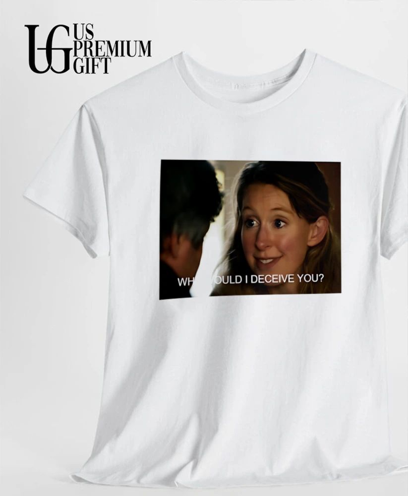 Why would I deceive you Elizabeth Holmes shirt