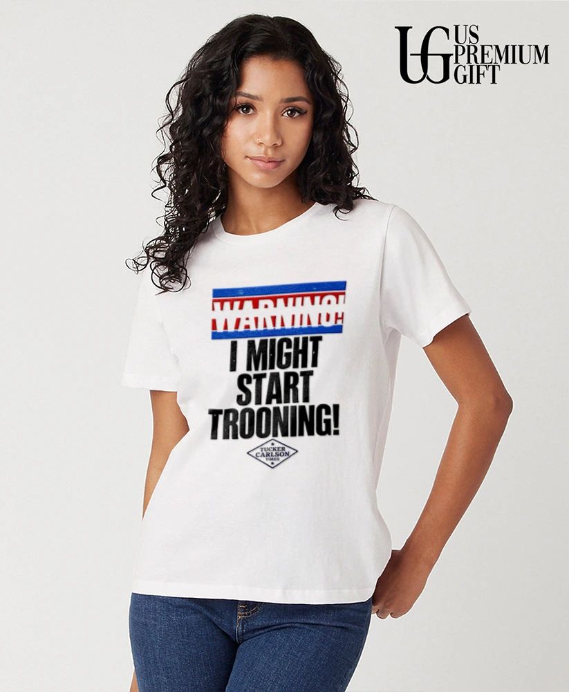 Warning I Might Start Trooning Tucker Carlson Times shirt