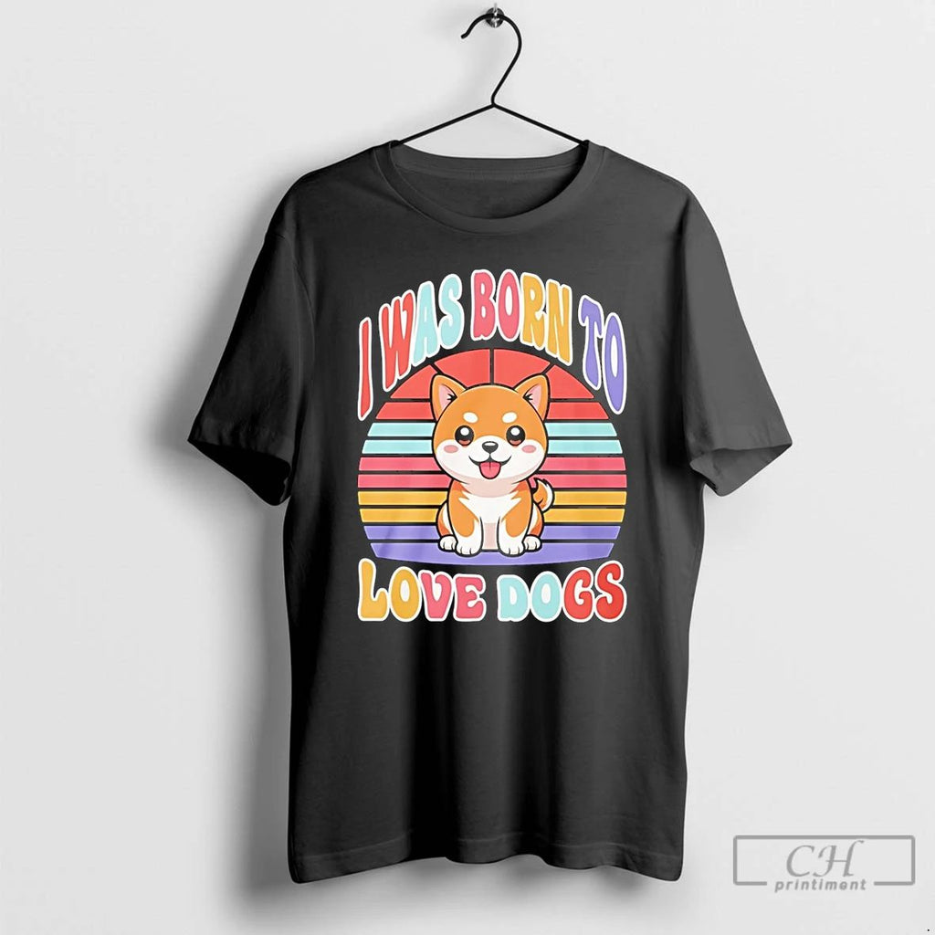 Classic I Was Born To Love Dogs Cute T Shirts Hoodie Longsleeve