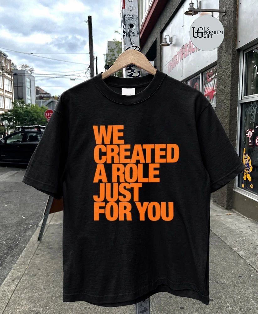 We created a role just for you shirt