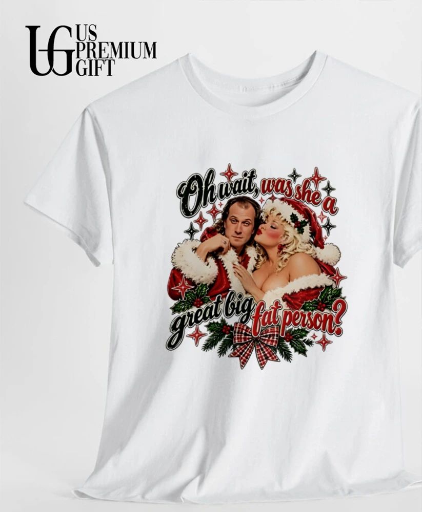 Oh wait was she a great big fat person Christmas shirt