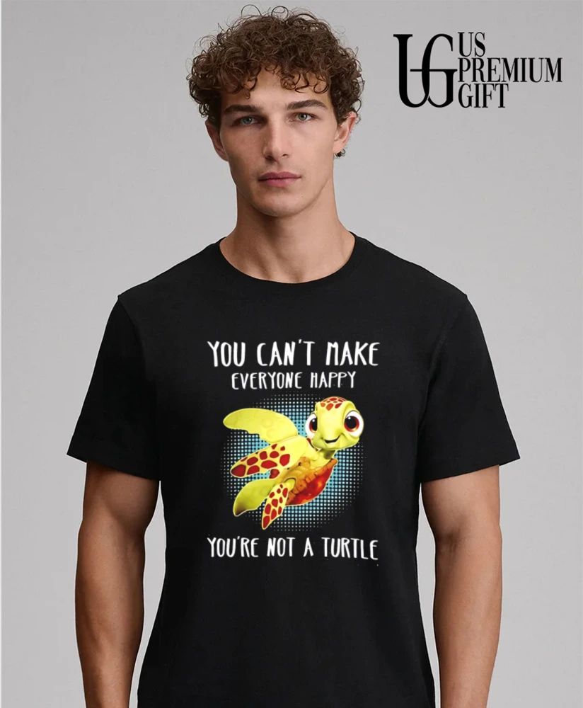 You can’t make everyone happy you’re not a Turtle shirt