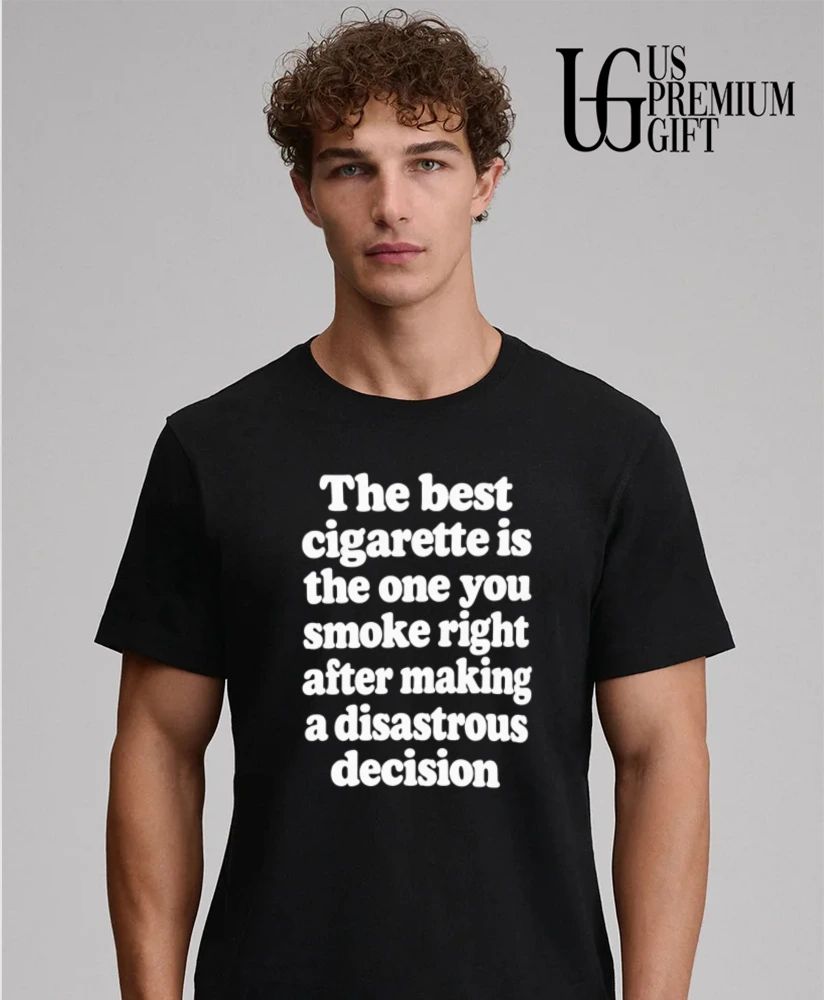The best cigarette is the one you smoke right after making a disastrous decision shirt