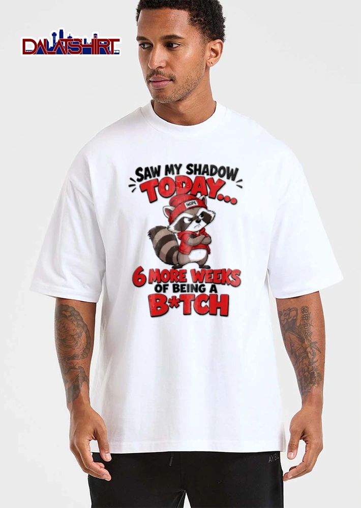 Saw My Shadow Today 6 More Weeks Of Being A Bitch shirt