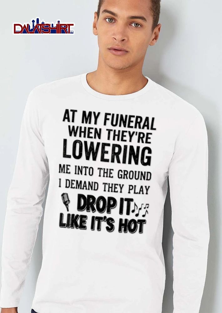 At My Funeral When They Are Lowering Me Into The Ground I Demand They Play Drop It Like Its Hot shirt