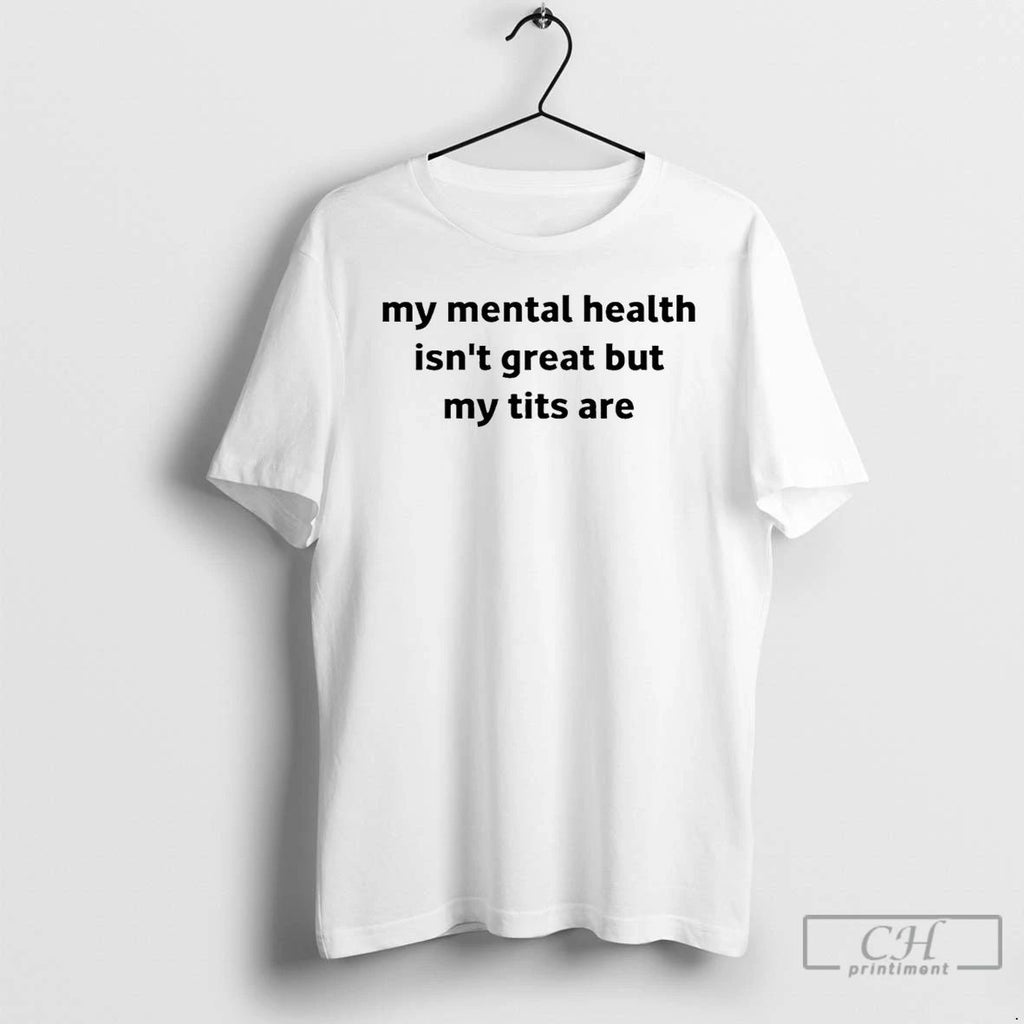 Classic My Mental Health Isnt Great But My Tits Are T Shirts Hoodie Longsleeve