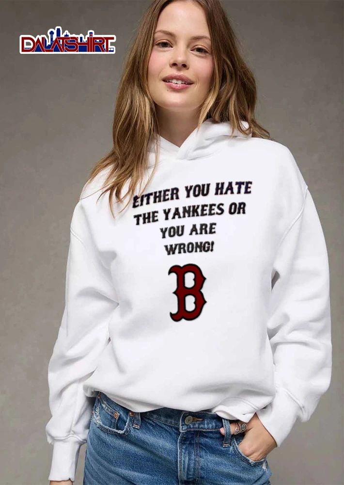 Either You Hate The Yankees Or You Are Wrong New York Boston Red Sox shirt