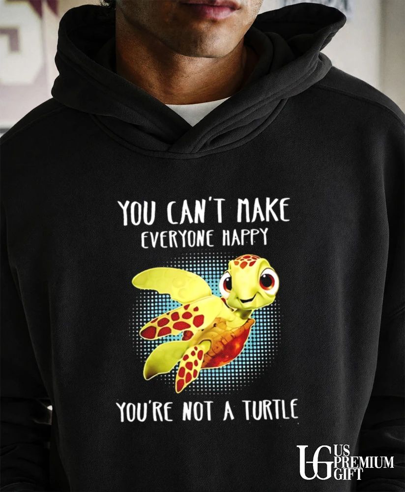You can’t make everyone happy you’re not a Turtle shirt