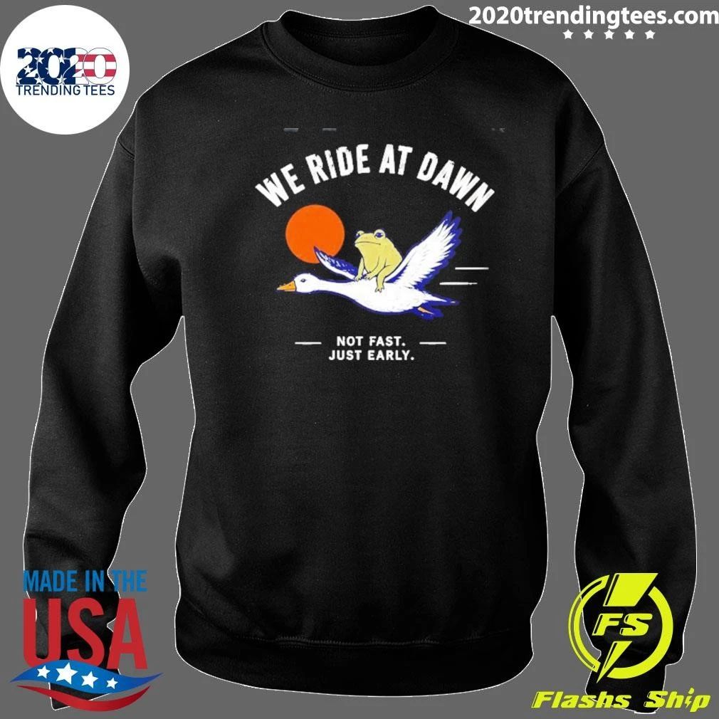 We Ride at Dawn Not Fast Just Early Frog on Goose Shirt