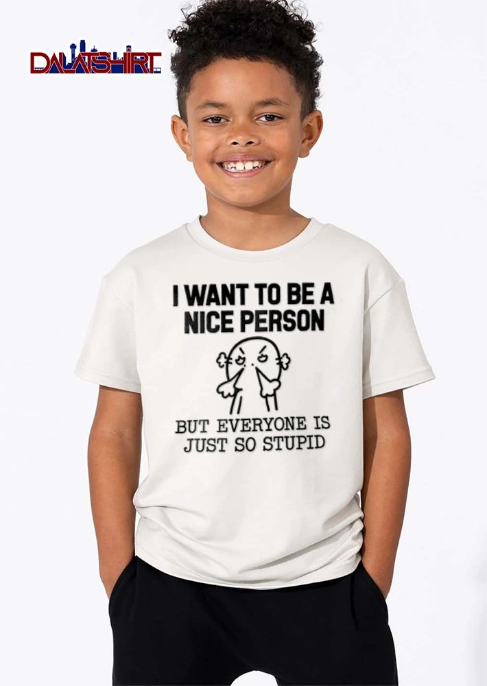 I Want To Be A Nice Person But Everyone Is Just So Stupid shirt