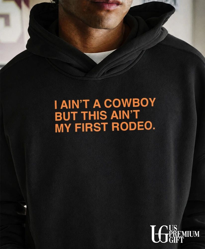 I ain’t a cowboy but this ain’t my first Rodeo shirt
