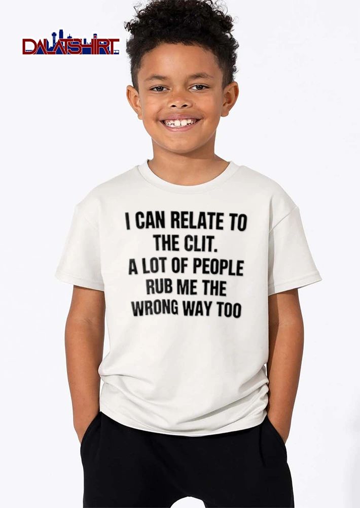 I Can Relate To The Clit A Lot Of People Rub Me The Wrong Way Too shirt