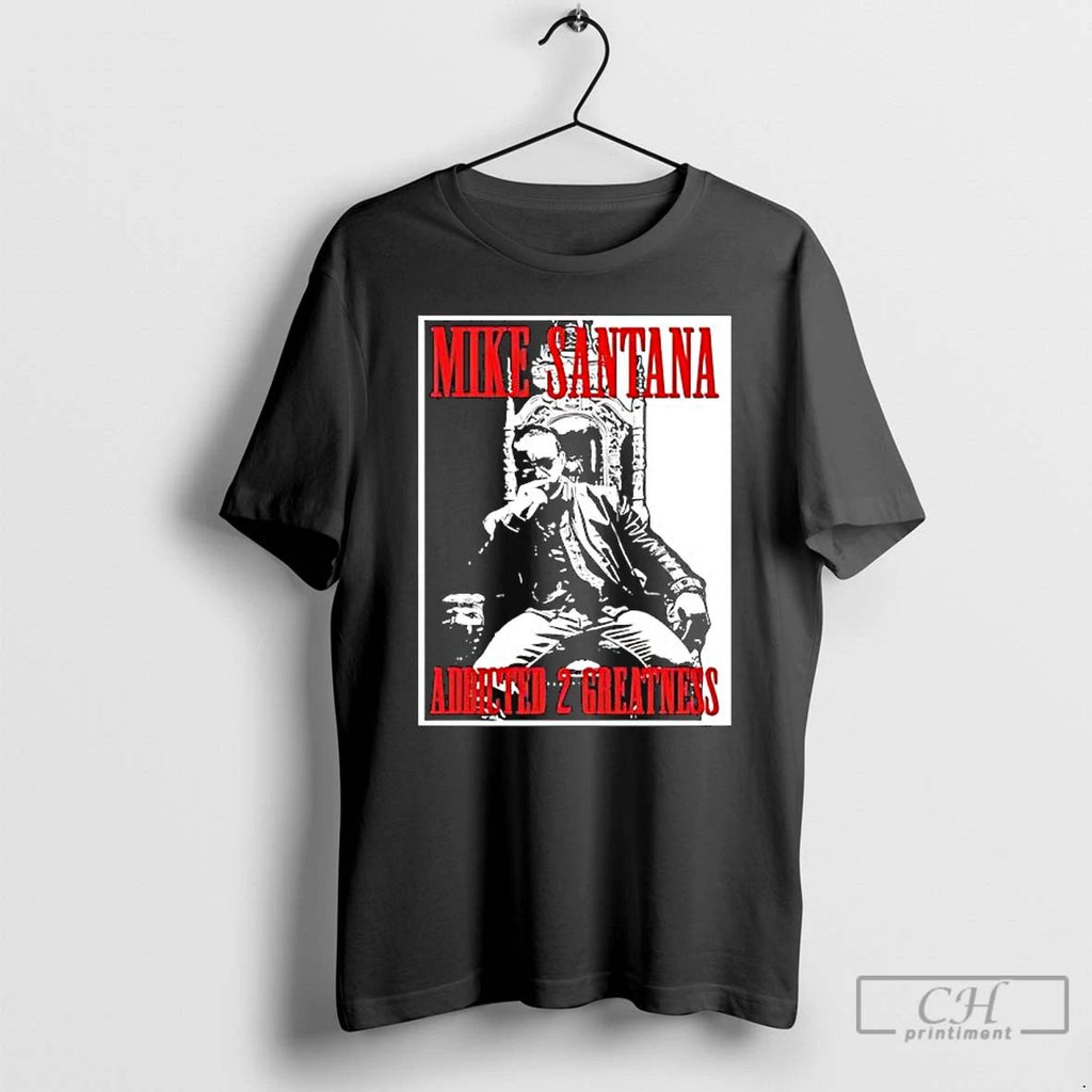Classic Mike Santana Addicted 2 Greatness Graphic T Shirts Hoodie Longsleeve