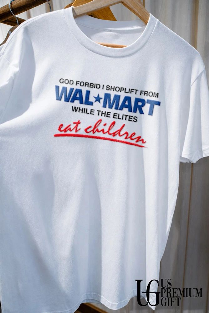 God forbid I shoplift from Wal Mart the department store while the elites eat children shirt