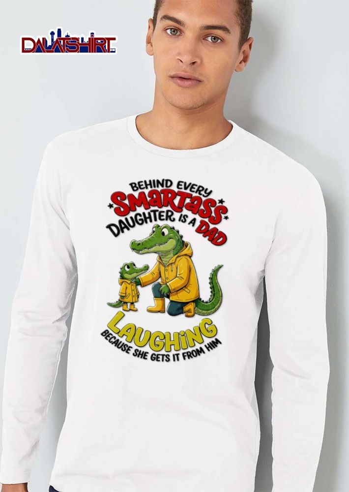 Behind Every Smartass Daughter Is A Dad Laughing Because She Gets It From Him shirt