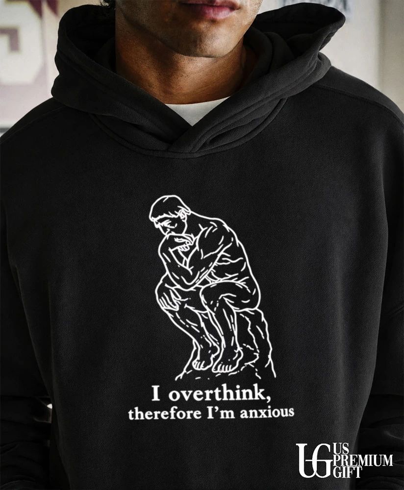 I overthink therefore I’m anxious the thinker statue shirt