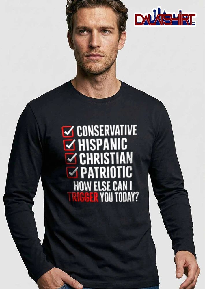 Conservative Hispanic Christian Patriotic How Else Can I Trigger You Today shirt