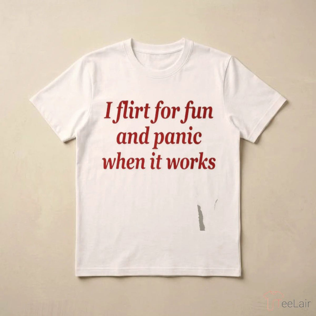 I Flirt For Fun And Panic When It Works Shirt