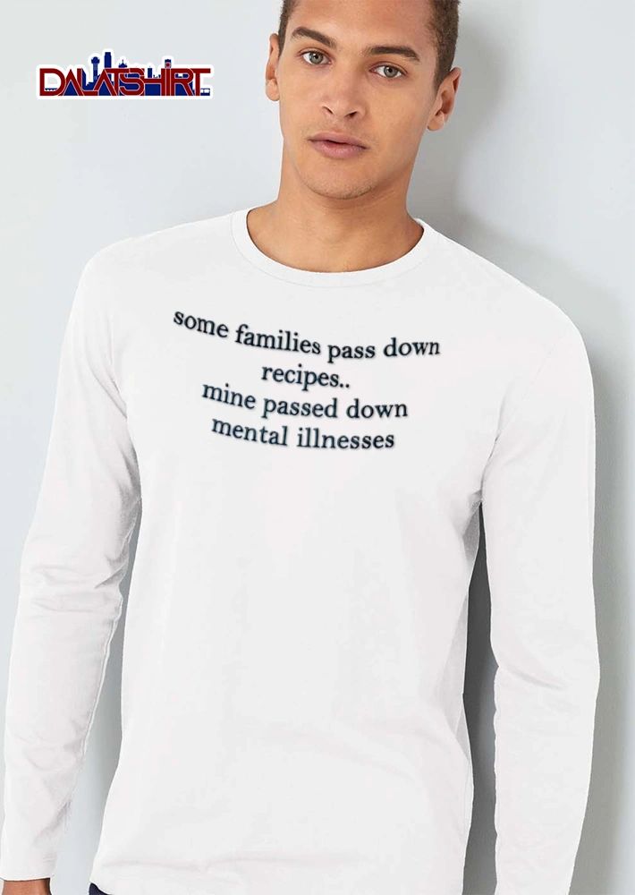 Some Families Pass Down Recipes Mine Passed Down Mental Illnesses black shirt