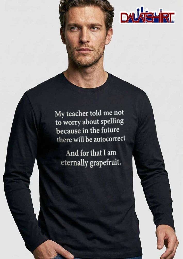 My Teacher Told Me Not To Worry About Spelling Because In The Future There Will shirt