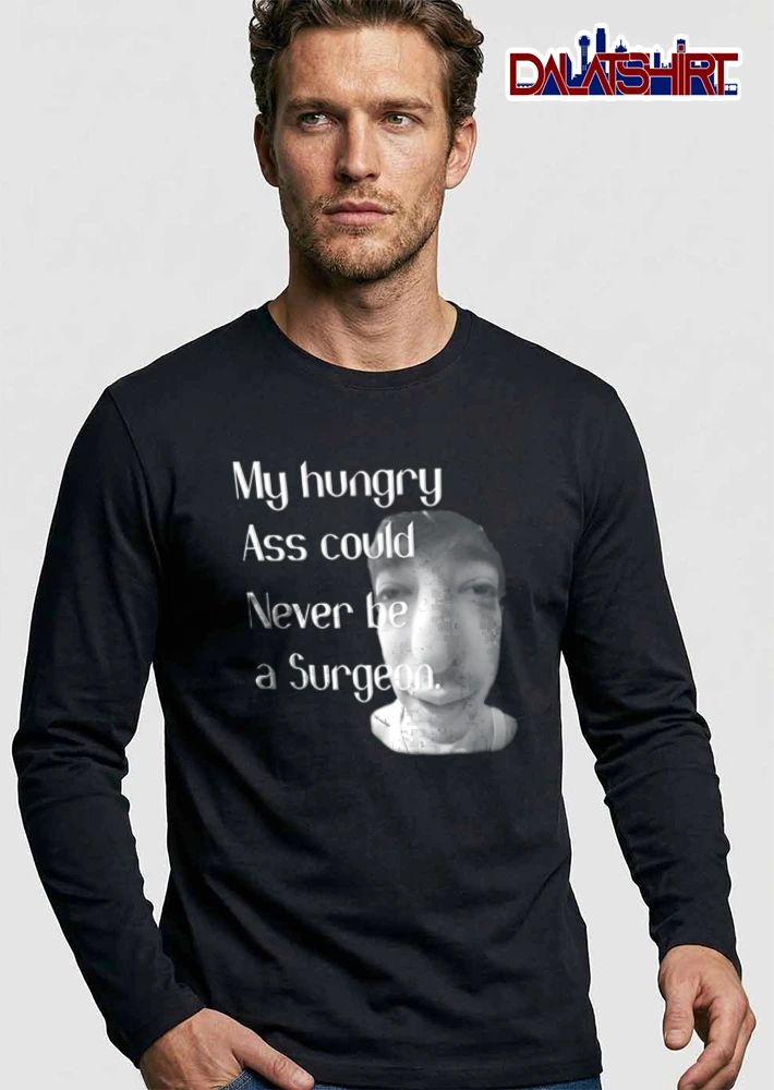 My Hungry Ass Could Never Be A Surgeon man face fisheye lens portrait shirt