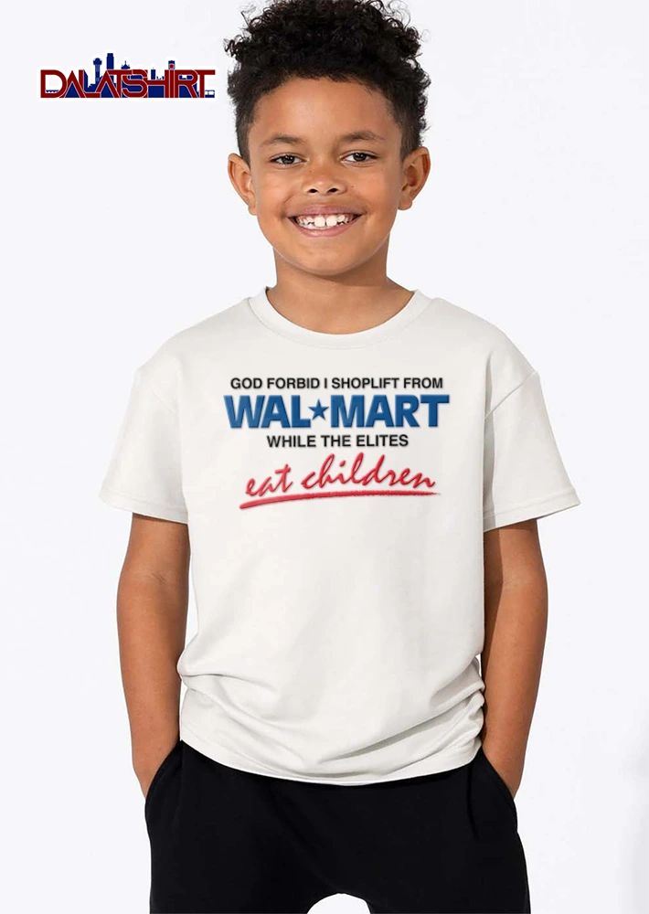 God Forbid I Shoplift From Wal Mart While The Elites Eat Children shirt