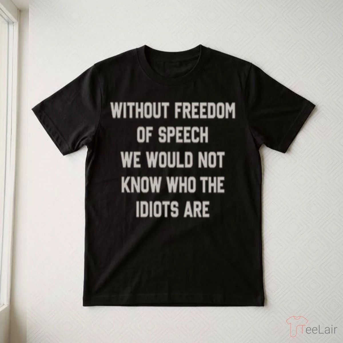 Without Freedom Of Speech We Wouldn’T Know Who The Idiots Are Shirt