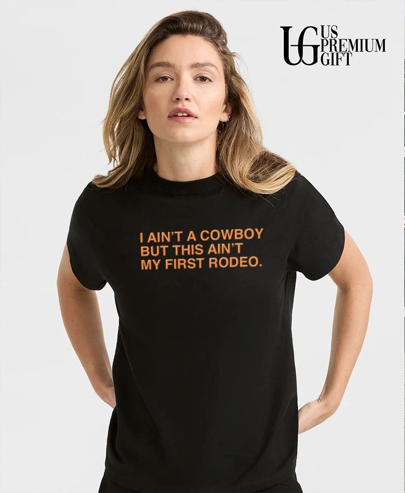 I ain’t a cowboy but this ain’t my first Rodeo shirt