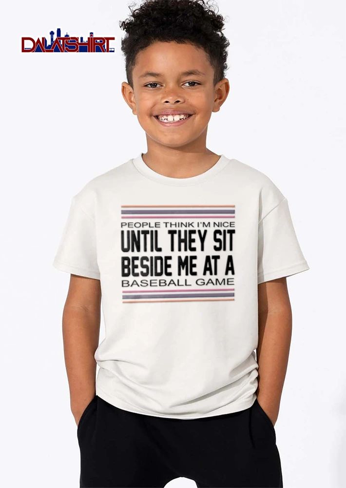 People Think You Are Nice Until They Sit Beside Me At A Baseball Game shirt
