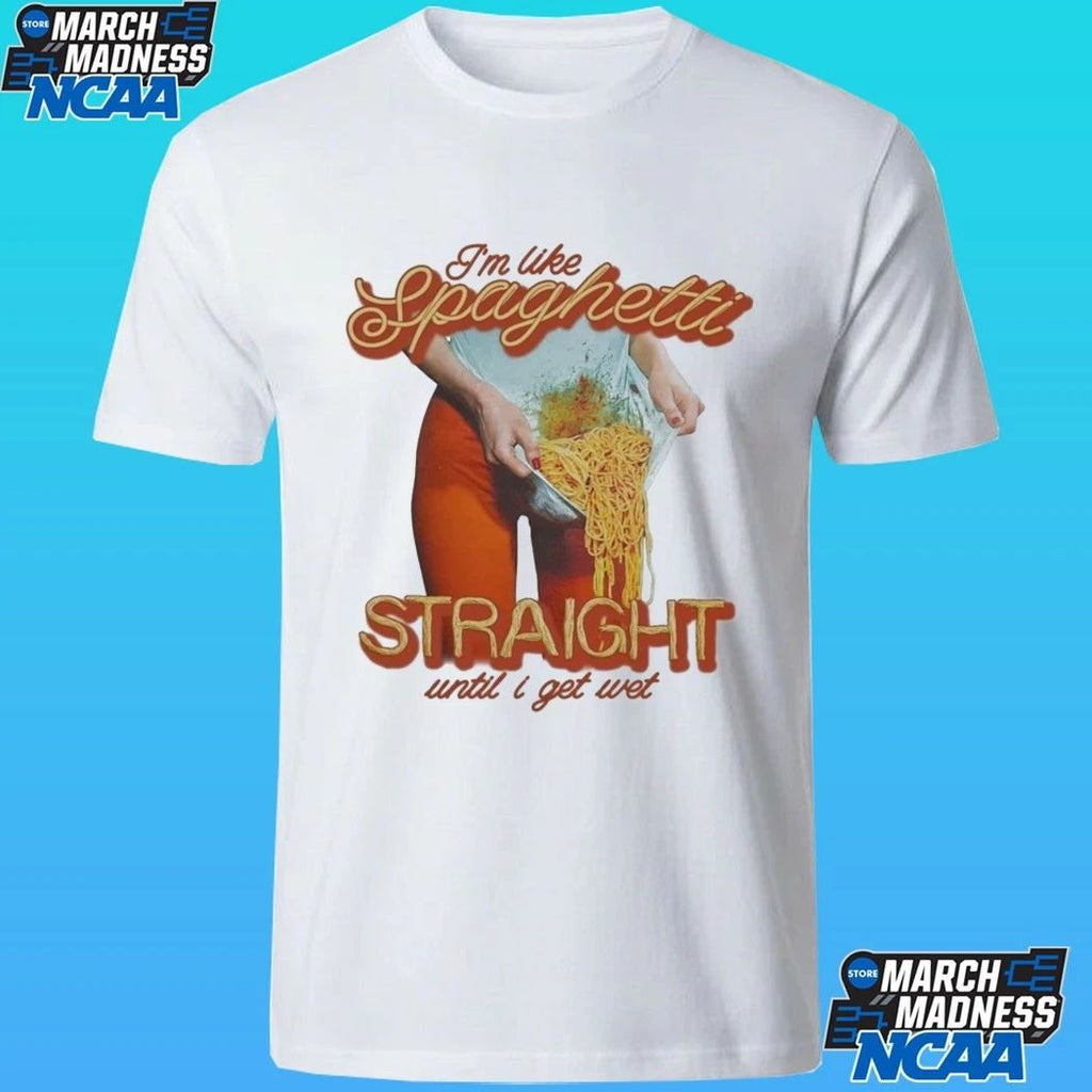 I’m Like Spaghetti, Straight Until I Get Wet Shirt