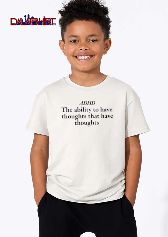 ADHD The ability to have thoughts that have thoughts shirt