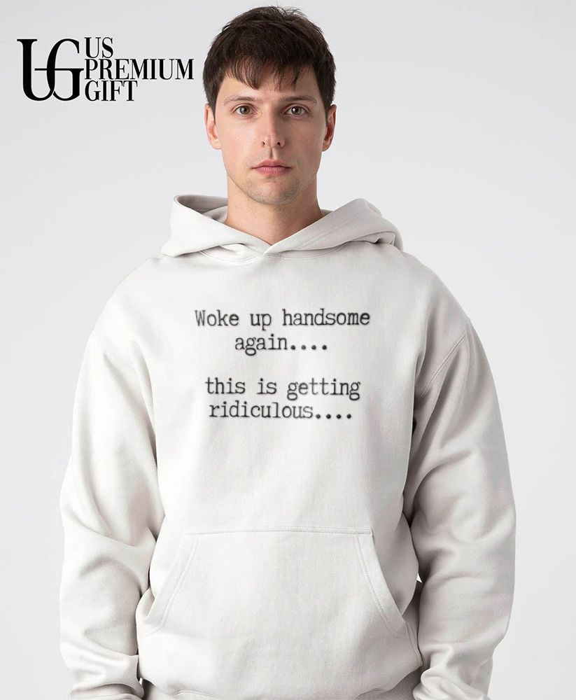Woke Up Handsome Again This Is Getting Ridiculous shirt