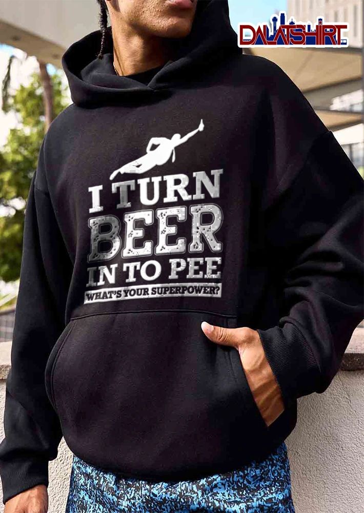 I Turn Beer In To Pee Whats Your Superpower shirt