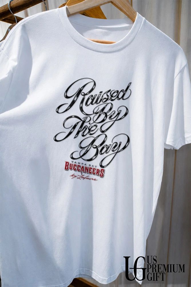 Raised by the Bay Tampa Bay Buccaneers by Lafavre shirt